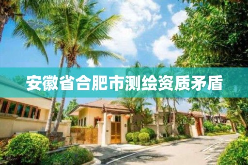 安徽省合肥市测绘资质矛盾