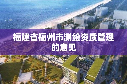 福建省福州市测绘资质管理的意见