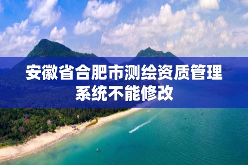 安徽省合肥市测绘资质管理系统不能修改