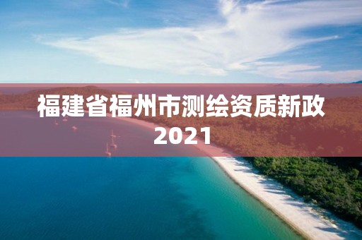 福建省福州市测绘资质新政2021