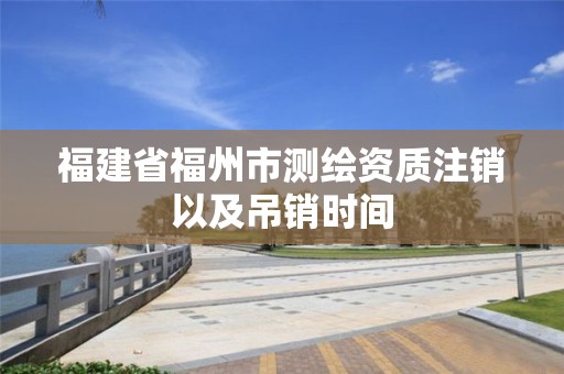 福建省福州市测绘资质注销以及吊销时间