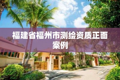 福建省福州市测绘资质正面案例