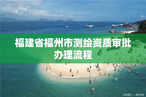 福建省福州市测绘资质审批办理流程