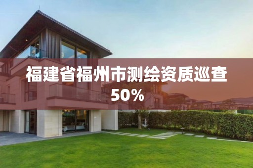 福建省福州市测绘资质巡查50%