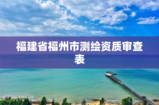 福建省福州市测绘资质审查表