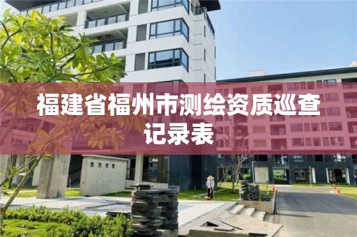 福建省福州市测绘资质巡查记录表