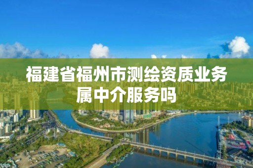 福建省福州市测绘资质业务属中介服务吗