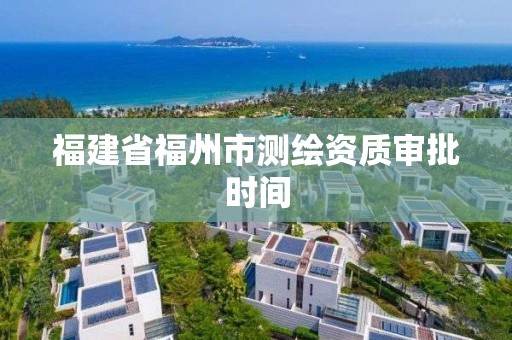 福建省福州市测绘资质审批时间