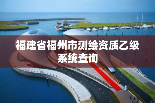 福建省福州市测绘资质乙级系统查询