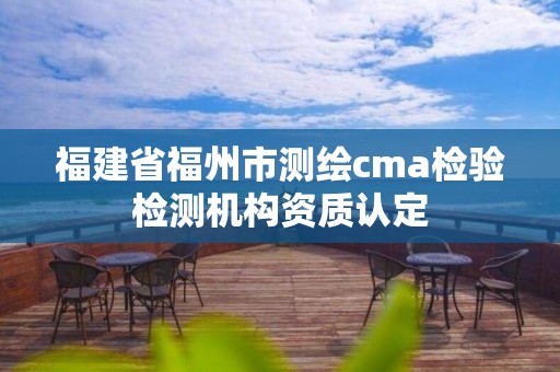 福建省福州市测绘cma检验检测机构资质认定