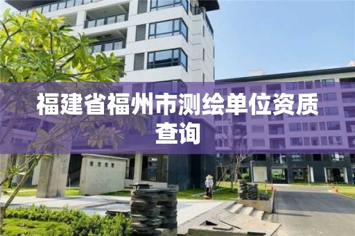 福建省福州市测绘单位资质查询