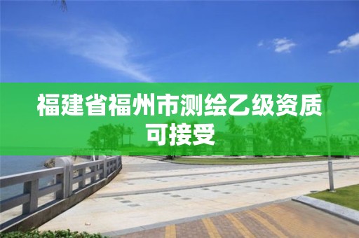 福建省福州市测绘乙级资质可接受