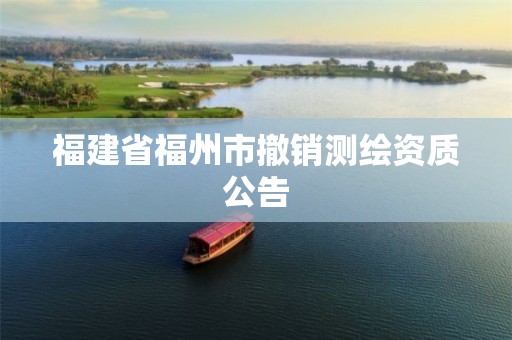 福建省福州市撤销测绘资质公告