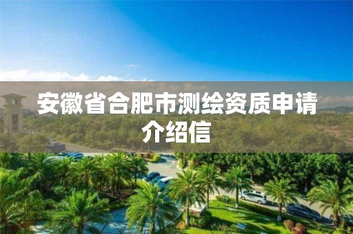 安徽省合肥市测绘资质申请介绍信