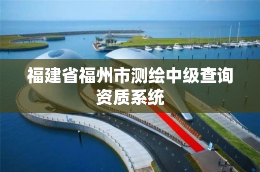 福建省福州市测绘中级查询资质系统