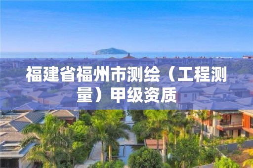 福建省福州市测绘（工程测量）甲级资质