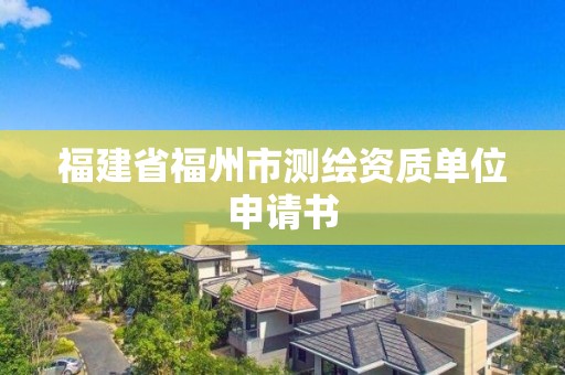 福建省福州市测绘资质单位申请书