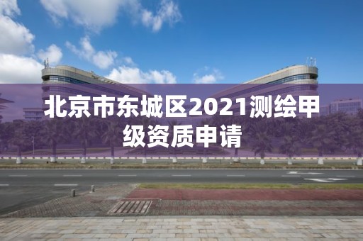 北京市东城区2021测绘甲级资质申请