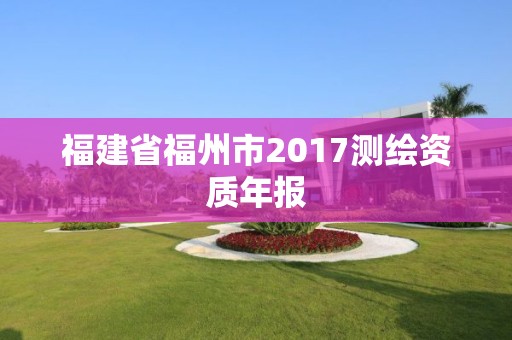 福建省福州市2017测绘资质年报