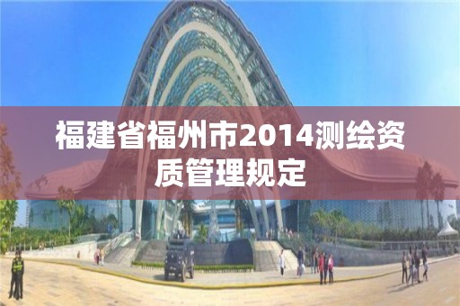 福建省福州市2014测绘资质管理规定