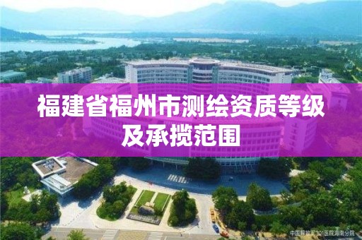 福建省福州市测绘资质等级及承揽范围