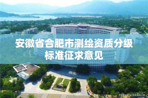 安徽省合肥市测绘资质分级标准征求意见