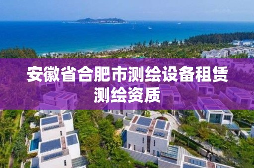 安徽省合肥市测绘设备租赁测绘资质