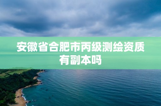 安徽省合肥市丙级测绘资质有副本吗