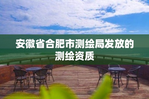 安徽省合肥市测绘局发放的测绘资质