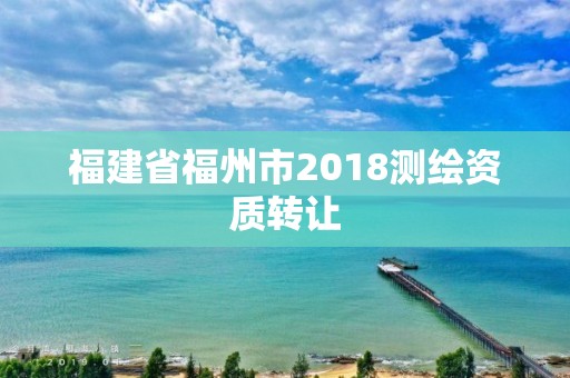 福建省福州市2018测绘资质转让