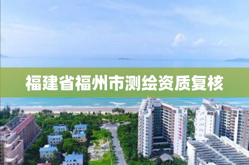 福建省福州市测绘资质复核