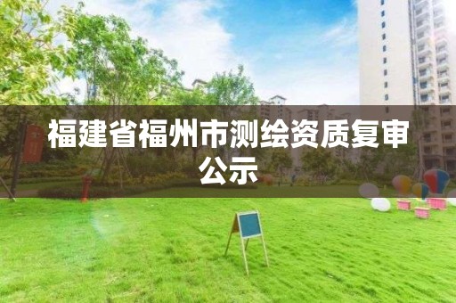 福建省福州市测绘资质复审公示