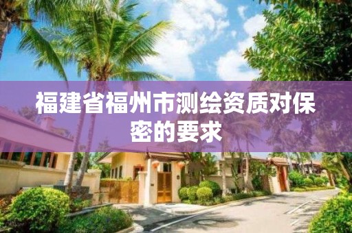 福建省福州市测绘资质对保密的要求