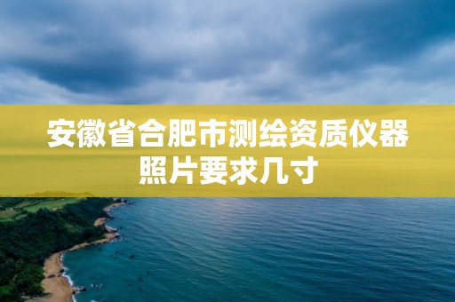 安徽省合肥市测绘资质仪器照片要求几寸