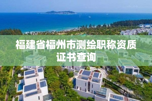 福建省福州市测绘职称资质证书查询