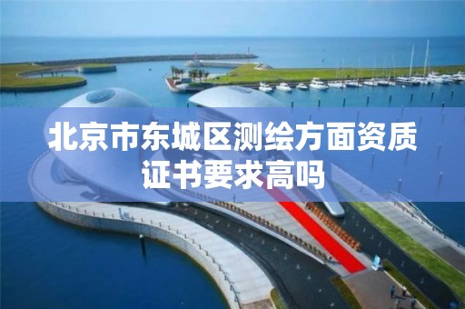 北京市东城区测绘方面资质证书要求高吗