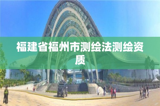 福建省福州市测绘法测绘资质