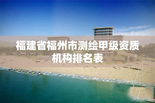 福建省福州市测绘甲级资质机构排名表