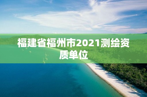 福建省福州市2021测绘资质单位