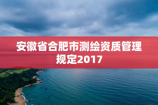 安徽省合肥市测绘资质管理规定2017