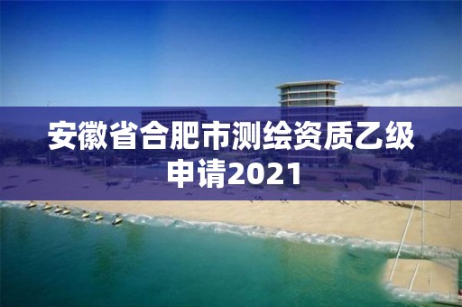 安徽省合肥市测绘资质乙级申请2021