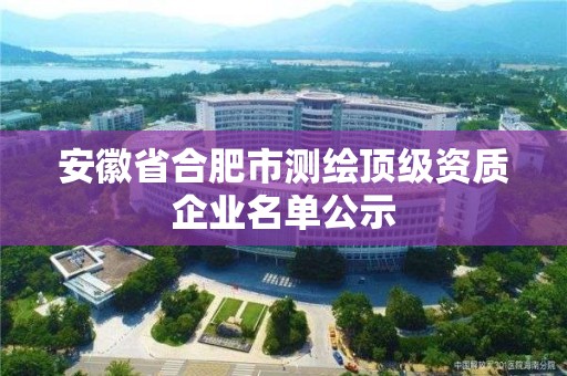 安徽省合肥市测绘顶级资质企业名单公示