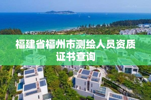 福建省福州市测绘人员资质证书查询