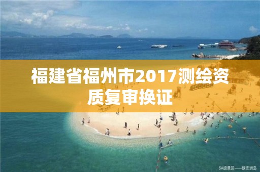 福建省福州市2017测绘资质复审换证