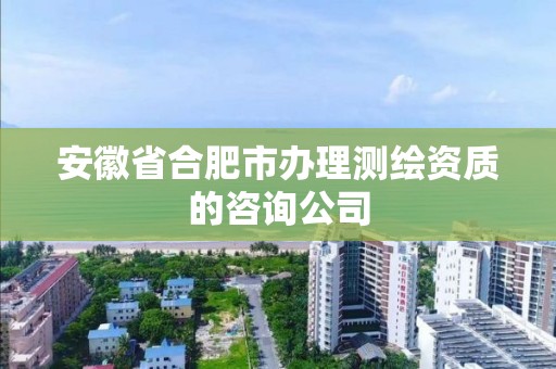 安徽省合肥市办理测绘资质的咨询公司