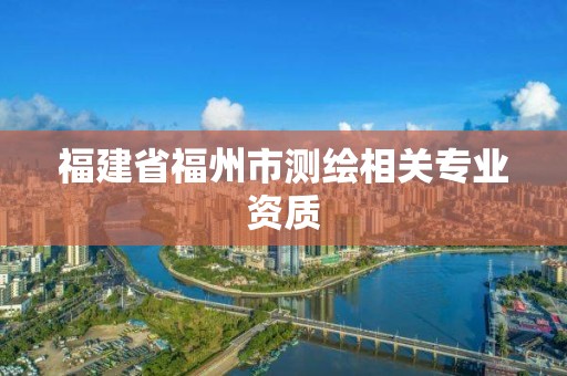 福建省福州市测绘相关专业资质