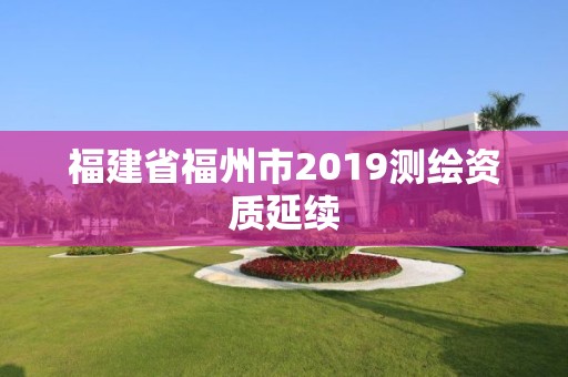 福建省福州市2019测绘资质延续