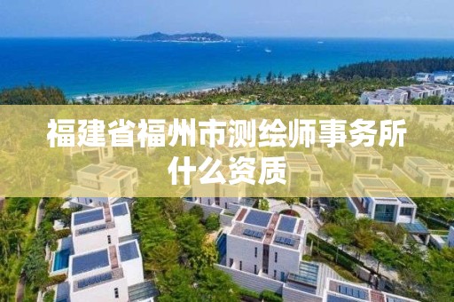 福建省福州市测绘师事务所什么资质