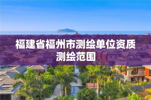 福建省福州市测绘单位资质测绘范围