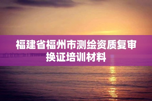 福建省福州市测绘资质复审换证培训材料